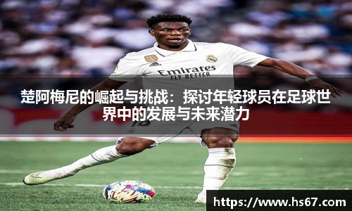 楚阿梅尼的崛起与挑战：探讨年轻球员在足球世界中的发展与未来潜力